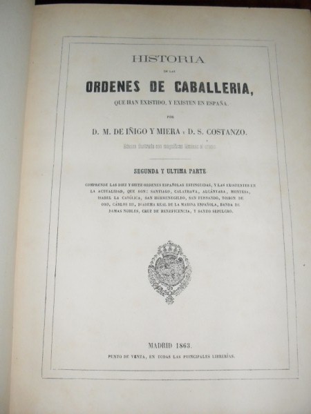 HISTORIA DE LAS RDENES DE CABALLERA que han existido, y existen en Espaa. Segunda y ltima parte. Comprende las diez y siete rdenes espaolas estinguidas, y las existentes en la actualidad, que son: Santiago, Calatrava, Alcntara, Montesa,... (contina)